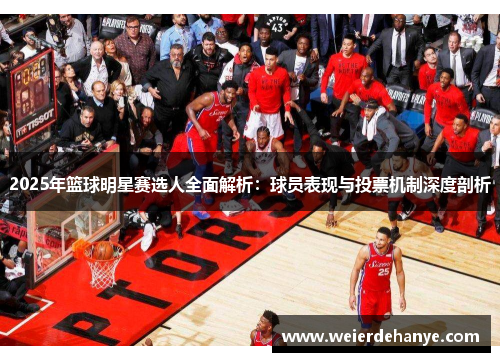 2025年篮球明星赛选人全面解析：球员表现与投票机制深度剖析