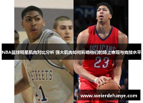 NBA篮球明星肌肉对比分析 强大肌肉如何影响他们的场上表现与竞技水平