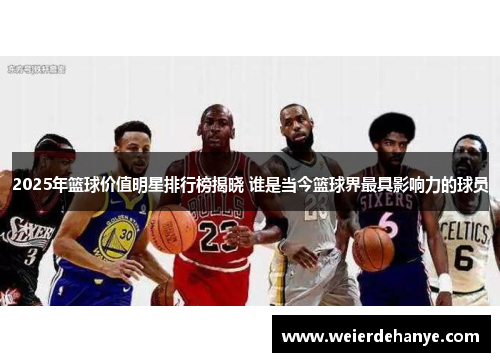 2025年篮球价值明星排行榜揭晓 谁是当今篮球界最具影响力的球员