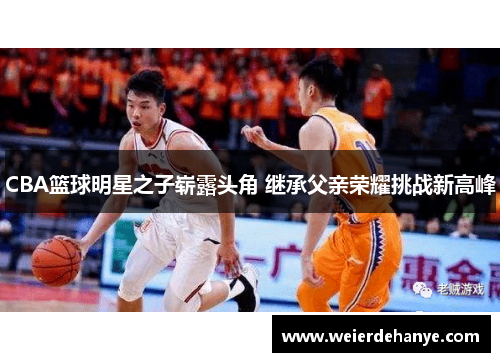 CBA篮球明星之子崭露头角 继承父亲荣耀挑战新高峰