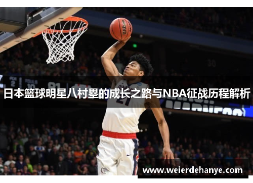 日本篮球明星八村塁的成长之路与NBA征战历程解析