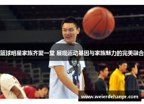 篮球明星家族齐聚一堂 展现运动基因与家族魅力的完美融合