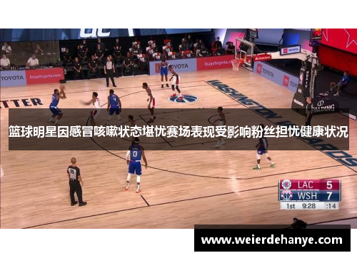 篮球明星因感冒咳嗽状态堪忧赛场表现受影响粉丝担忧健康状况