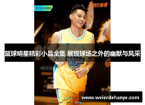 篮球明星精彩小品全集 展现球场之外的幽默与风采