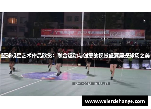 篮球明星艺术作品欣赏：融合运动与创意的视觉盛宴展现球场之美