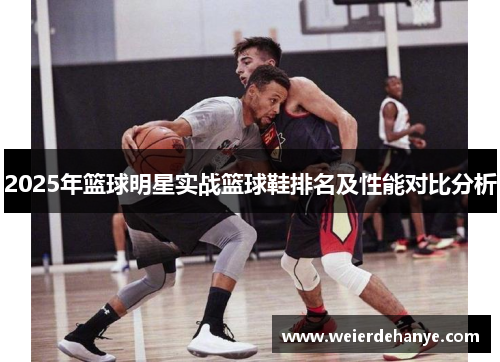 2025年篮球明星实战篮球鞋排名及性能对比分析