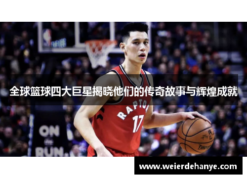 全球篮球四大巨星揭晓他们的传奇故事与辉煌成就